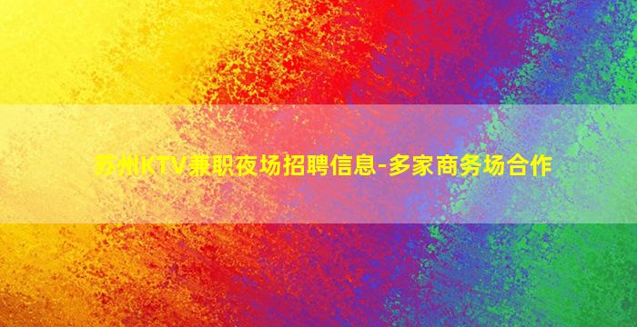 苏州KTV兼职夜场招聘信息-多家商务场合作